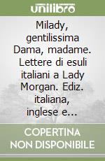 Milady, gentilissima Dama, madame. Lettere di esuli italiani a Lady Morgan. Ediz. italiana, inglese e francese libro