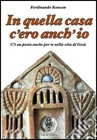 In quella casa c'ero anch'io. C'è un posto anche per te nella vita di Gesù libro