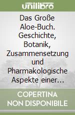 Das Große Aloe-Buch. Geschichte, Botanik, Zusammensetzung und Pharmakologische Aspekte einer Legendären Pflanze