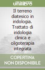 Il terreno diatesico in iridologia. Trattato di iridologia clinica e oligoterapia integrata