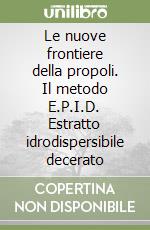 Le nuove frontiere della propoli. Il metodo E.P.I.D. Estratto idrodispersibile decerato