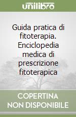 Guida pratica di fitoterapia. Enciclopedia medica di prescrizione fitoterapica libro