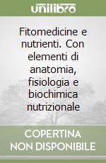 Fitomedicine e nutrienti. Con elementi di anatomia, fisiologia e biochimica nutrizionale libro