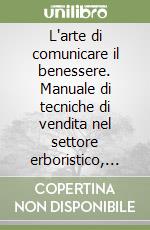 L'arte di comunicare il benessere. Manuale di tecniche di vendita nel settore erboristico, in farmacia ed in erboristeria libro