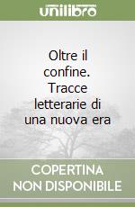 Oltre il confine. Tracce letterarie di una nuova era libro