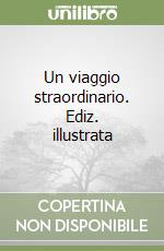 Un viaggio straordinario. Ediz. illustrata libro