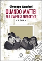 Quando Mattei era l'impresa eneregetica. Io c'ero libro