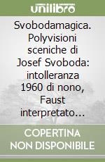 Svobodamagica. Polyvisioni sceniche di Josef Svoboda: intolleranza 1960 di nono, Faust interpretato da Strehler, la Traviata di Verdi. Con CD libro