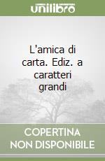 L'amica di carta. Ediz. a caratteri grandi libro