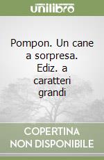 Pompon. Un cane a sorpresa. Ediz. a caratteri grandi libro