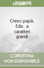 Cresci papà. Ediz. a caratteri grandi libro