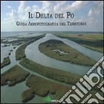 Il Delta del Po. Guida aereofotografica del territorio. Ediz. illustrata libro