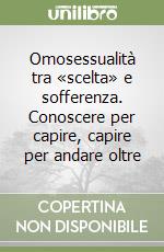 Omosessualità tra «scelta» e sofferenza. Conoscere per capire, capire per andare oltre libro