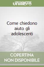 Come chiedono aiuto gli adolescenti libro