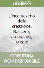 L'incantesimo della creazione. Nascere, ammalarsi, creare libro