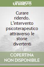 Curare ridendo. L'intervento psicoterapeutico attraverso le storie divertenti libro