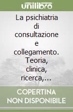 La psichiatria di consultazione e collegamento. Teoria, clinica, ricerca, formazione libro