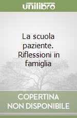 La scuola paziente. Riflessioni in famiglia libro