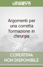 Argomenti per una corretta formazione in chirurgia libro