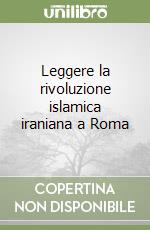 Leggere la rivoluzione islamica iraniana a Roma libro