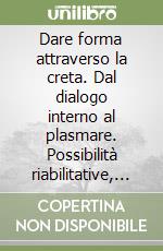 Dare forma attraverso la creta. Dal dialogo interno al plasmare. Possibilità riabilitative, pedagogiche e formative nelle arti terapie libro