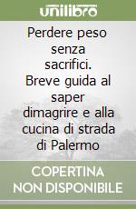 Perdere peso senza sacrifici. Breve guida al saper dimagrire e alla cucina di strada di Palermo libro