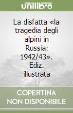 La disfatta «la tragedia degli alpini in Russia: 1942/43». Ediz. illustrata libro