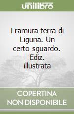 Framura terra di Liguria. Un certo sguardo. Ediz. illustrata libro