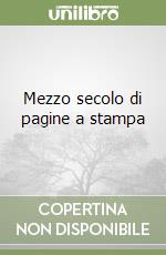 Mezzo secolo di pagine a stampa