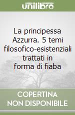 La principessa Azzurra. 5 temi filosofico-esistenziali trattati in forma di fiaba libro