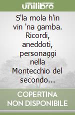 S'la mola h'in vin 'na gamba. Ricordi, aneddoti, personaggi nella Montecchio del secondo dopoguerra libro