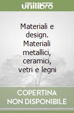 Materiali e design. Materiali metallici, ceramici, vetri e legni