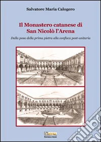 Il monastero catanese di San Nicolò l'Arena. Dalla posa della prima pietra alla confisca post-unitaria libro