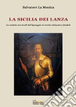 La Sicilia dei Lanza. La scalata nei secoli del lignaggio al vertice del potere feudale libro