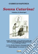 Sonnu Catarina. Origini, etimologie e nessi sottostanti relativi alle espressioni verbali più diffuse ed emblematiche in uso nella lingua siciliana. libro