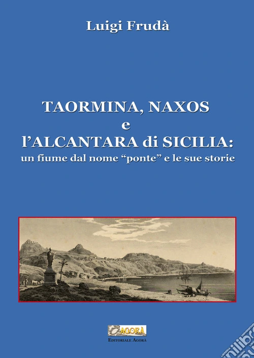 Taormina, Naxos e l'Alcantara di Sicilia. Un fiume dal nome �ponte� e le sue storie. Ediz. illustrata