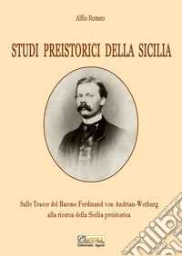 Studi preistorici della Sicilia. Sulle tracce del Barone Ferdinand von Andrian-Werburg alla ricerca della Sicilia preistorica. Ediz. integrale libro