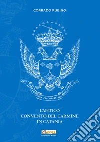 L'antico convento del Carmine in Catania. Nuova ediz. libro
