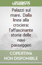 Palazzi sul mare. Dalla linea alla crociera: l'affascinante storia delle navi passeggeri libro