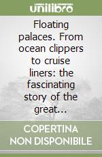 Floating palaces. From ocean clippers to cruise liners: the fascinating story of the great passenger ships libro