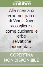 Alla ricerca di erbe nel parco di Veio. Dove raccogliere e come cucinare le erbe selvatiche buone da mangiare