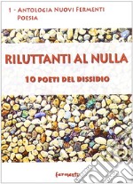 Riluttanti al nulla. 10 poeti del dissidio libro