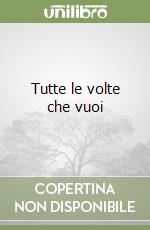 Tutte le volte che vuoi libro