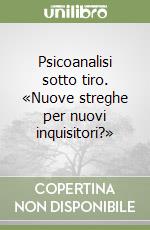 Psicoanalisi sotto tiro. «Nuove streghe per nuovi inquisitori?»