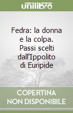 Fedra: la donna e la colpa. Passi scelti dall'Ippolito di Euripide libro