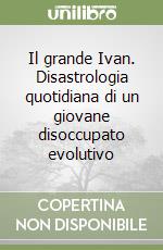 Il grande Ivan. Disastrologia quotidiana di un giovane disoccupato evolutivo libro