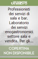 Professionisti dei servizi di sala e bar. Laboratorio dei servizi enogastronomici settore sala e vendita. Per gli Ist. Professionali. Con espansione online