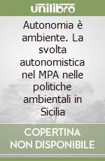 Autonomia è ambiente. La svolta autonomistica nel MPA nelle politiche ambientali in Sicilia libro