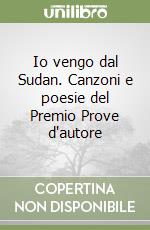 Io vengo dal Sudan. Canzoni e poesie del Premio Prove d'autore libro