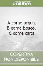 A come acqua. B come bosco. C come carta libro
